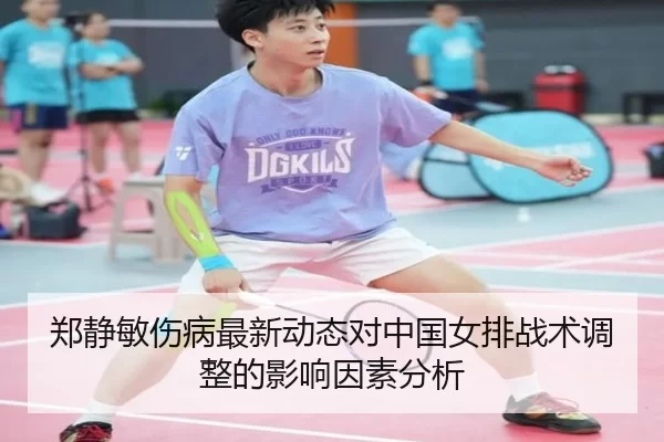 郑静敏伤病最新动态对中国女排战术调整的影响因素分析